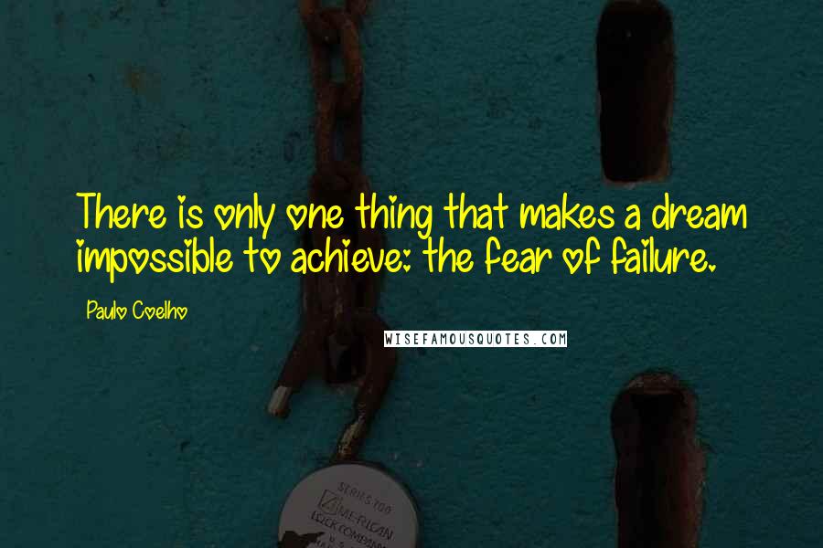 Paulo Coelho Quotes: There is only one thing that makes a dream impossible to achieve: the fear of failure.