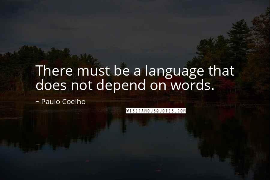 Paulo Coelho Quotes: There must be a language that does not depend on words.