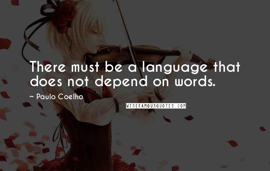 Paulo Coelho Quotes: There must be a language that does not depend on words.