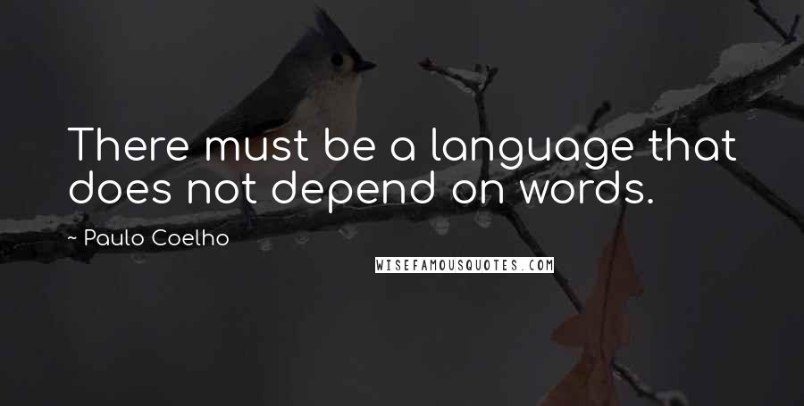 Paulo Coelho Quotes: There must be a language that does not depend on words.