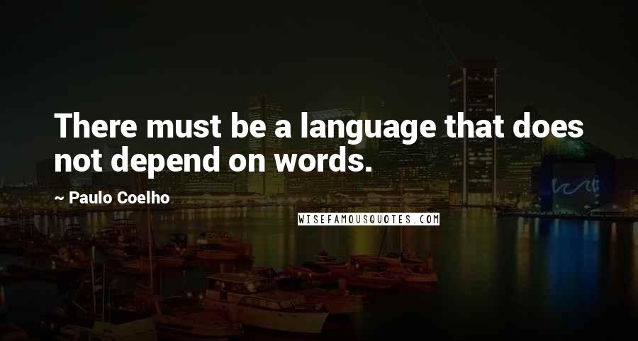 Paulo Coelho Quotes: There must be a language that does not depend on words.