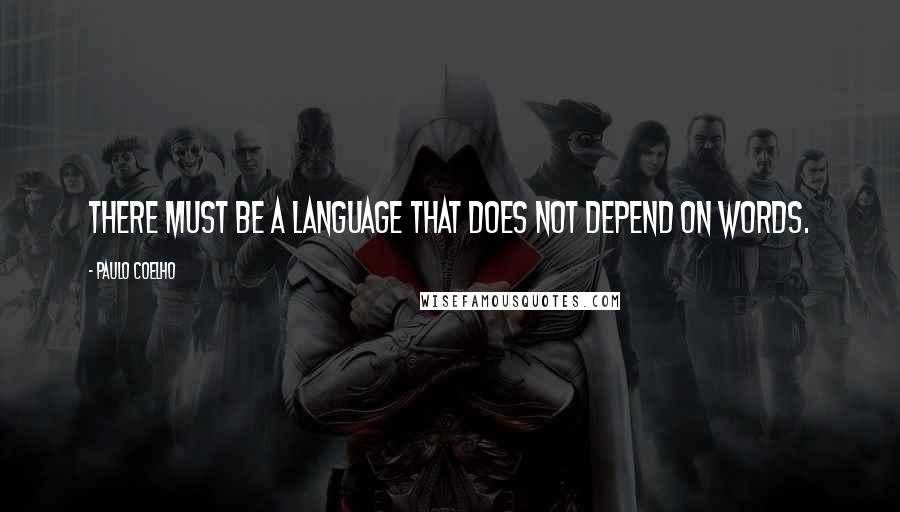 Paulo Coelho Quotes: There must be a language that does not depend on words.