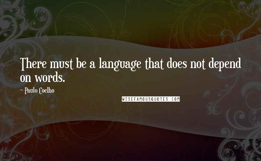 Paulo Coelho Quotes: There must be a language that does not depend on words.