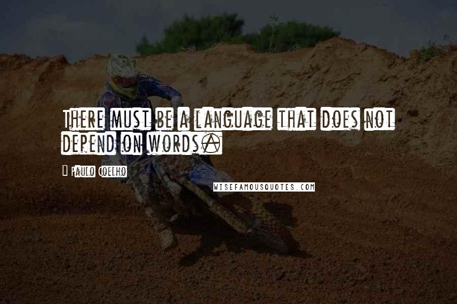 Paulo Coelho Quotes: There must be a language that does not depend on words.