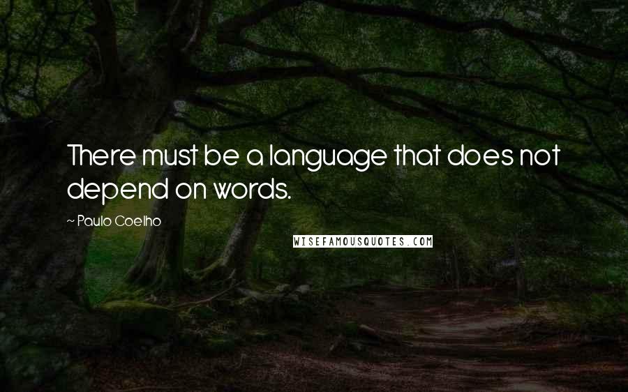 Paulo Coelho Quotes: There must be a language that does not depend on words.