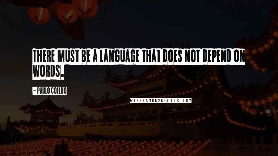 Paulo Coelho Quotes: There must be a language that does not depend on words.