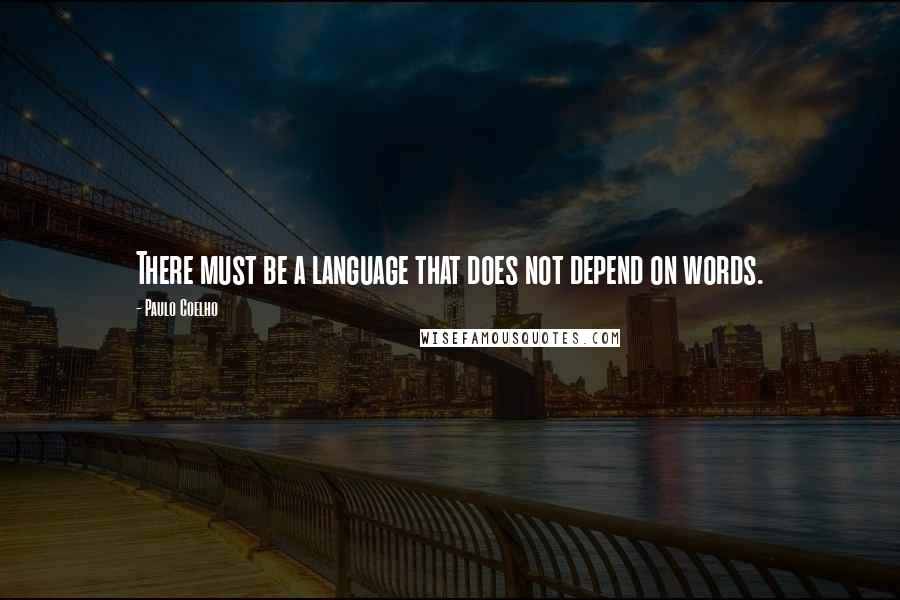 Paulo Coelho Quotes: There must be a language that does not depend on words.