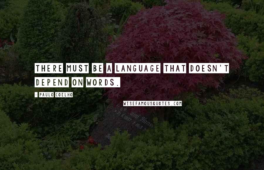 Paulo Coelho Quotes: There must be a language that doesn't depend on words.