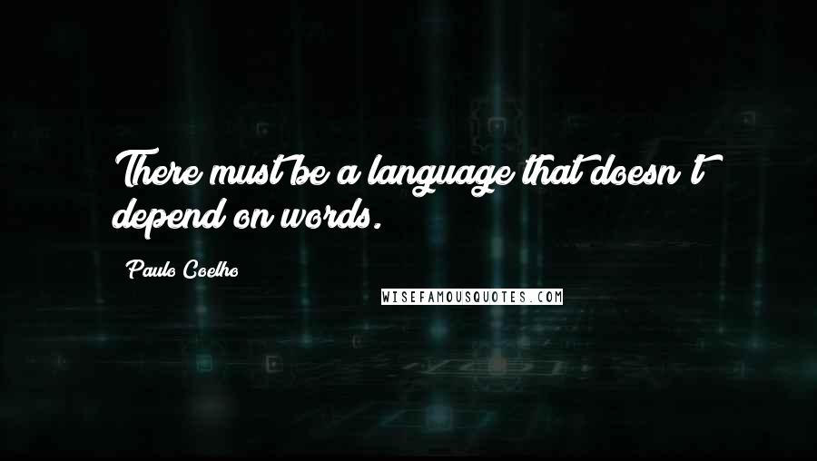 Paulo Coelho Quotes: There must be a language that doesn't depend on words.