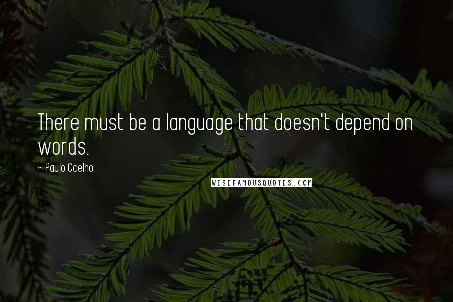 Paulo Coelho Quotes: There must be a language that doesn't depend on words.