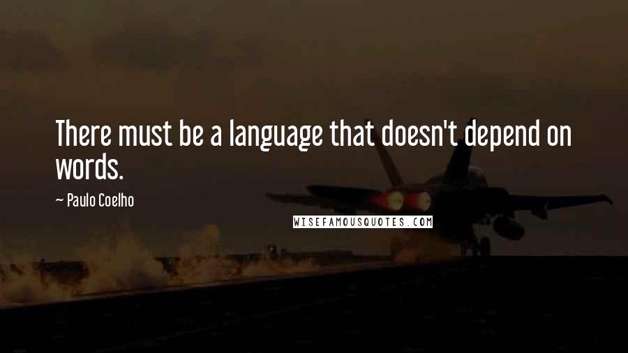 Paulo Coelho Quotes: There must be a language that doesn't depend on words.