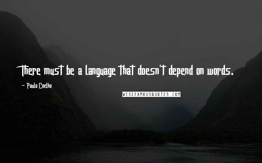 Paulo Coelho Quotes: There must be a language that doesn't depend on words.