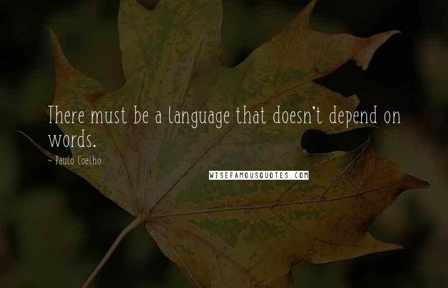 Paulo Coelho Quotes: There must be a language that doesn't depend on words.