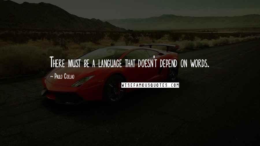 Paulo Coelho Quotes: There must be a language that doesn't depend on words.