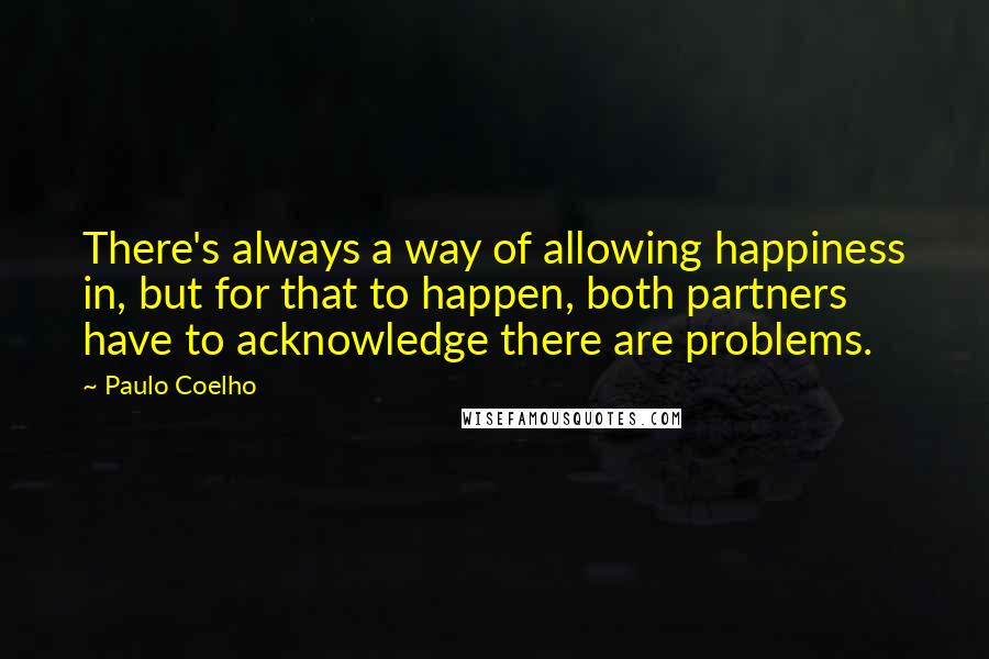 Paulo Coelho Quotes: There's always a way of allowing happiness in, but for that to happen, both partners have to acknowledge there are problems.