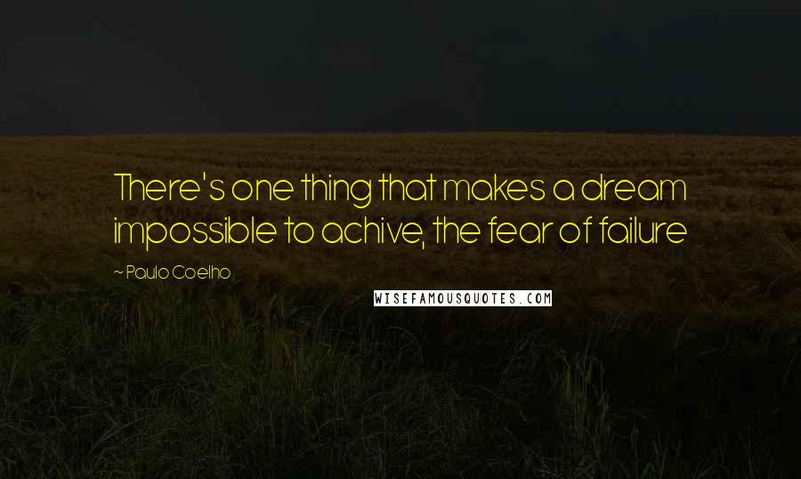 Paulo Coelho Quotes: There's one thing that makes a dream impossible to achive, the fear of failure