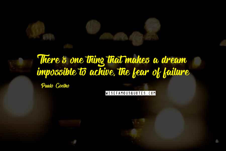 Paulo Coelho Quotes: There's one thing that makes a dream impossible to achive, the fear of failure