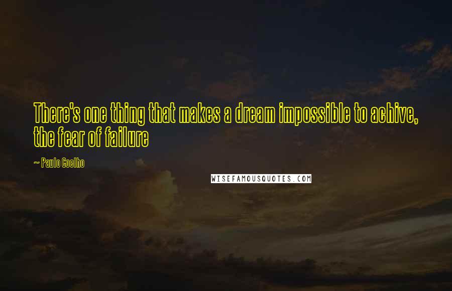 Paulo Coelho Quotes: There's one thing that makes a dream impossible to achive, the fear of failure