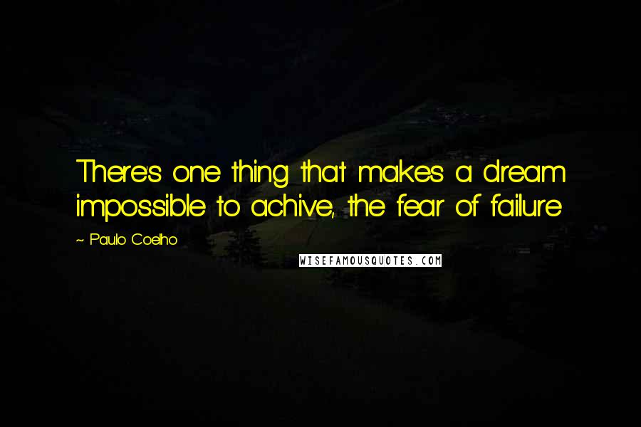 Paulo Coelho Quotes: There's one thing that makes a dream impossible to achive, the fear of failure