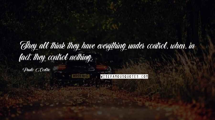 Paulo Coelho Quotes: They all think they have everything under control, when, in fact, they control nothing.