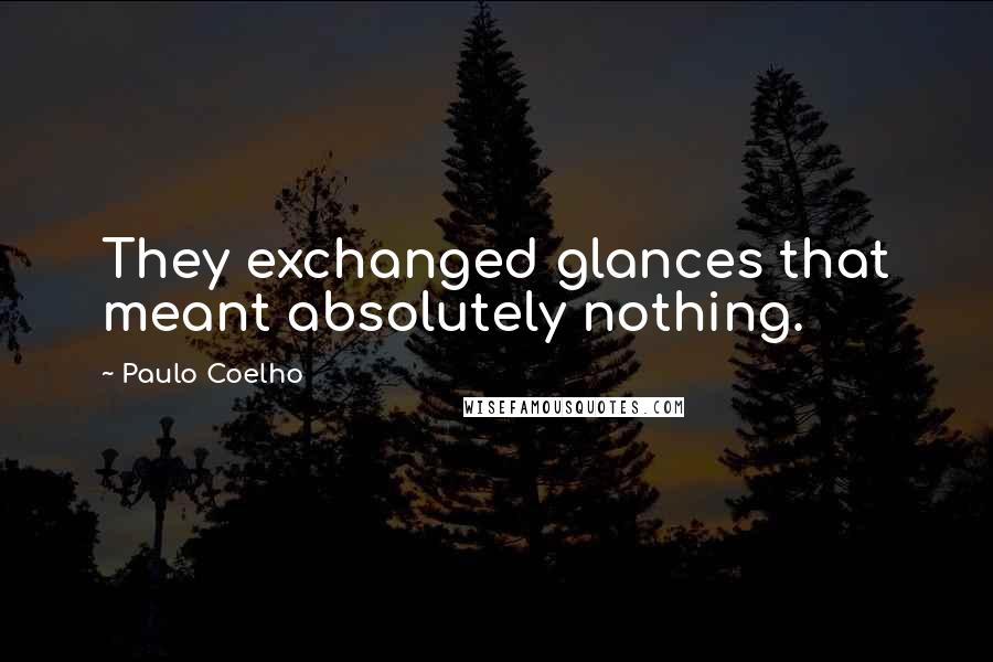 Paulo Coelho Quotes: They exchanged glances that meant absolutely nothing.