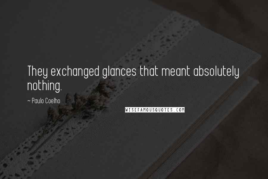 Paulo Coelho Quotes: They exchanged glances that meant absolutely nothing.