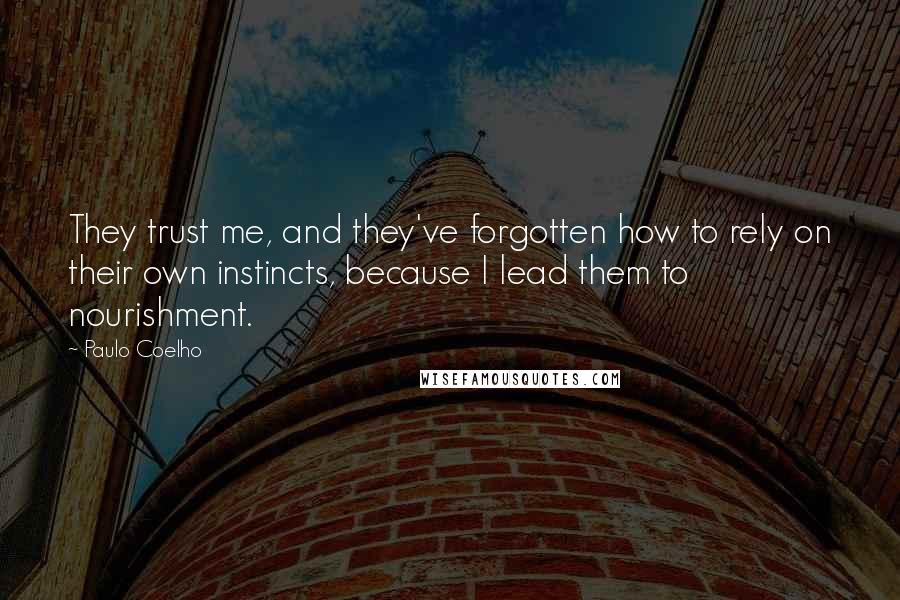 Paulo Coelho Quotes: They trust me, and they've forgotten how to rely on their own instincts, because I lead them to nourishment.