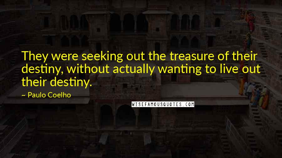 Paulo Coelho Quotes: They were seeking out the treasure of their destiny, without actually wanting to live out their destiny.