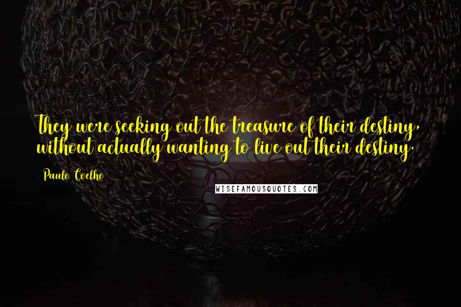 Paulo Coelho Quotes: They were seeking out the treasure of their destiny, without actually wanting to live out their destiny.