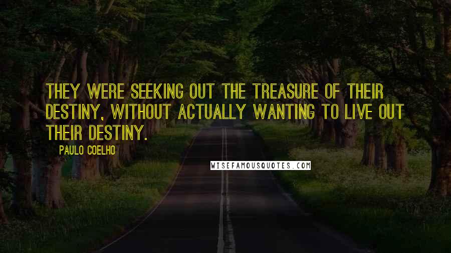 Paulo Coelho Quotes: They were seeking out the treasure of their destiny, without actually wanting to live out their destiny.