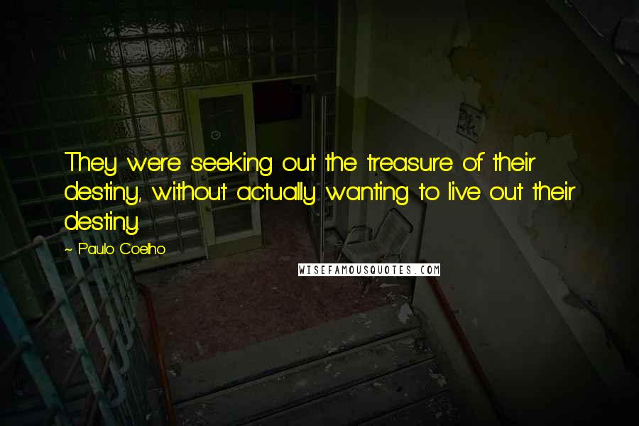 Paulo Coelho Quotes: They were seeking out the treasure of their destiny, without actually wanting to live out their destiny.