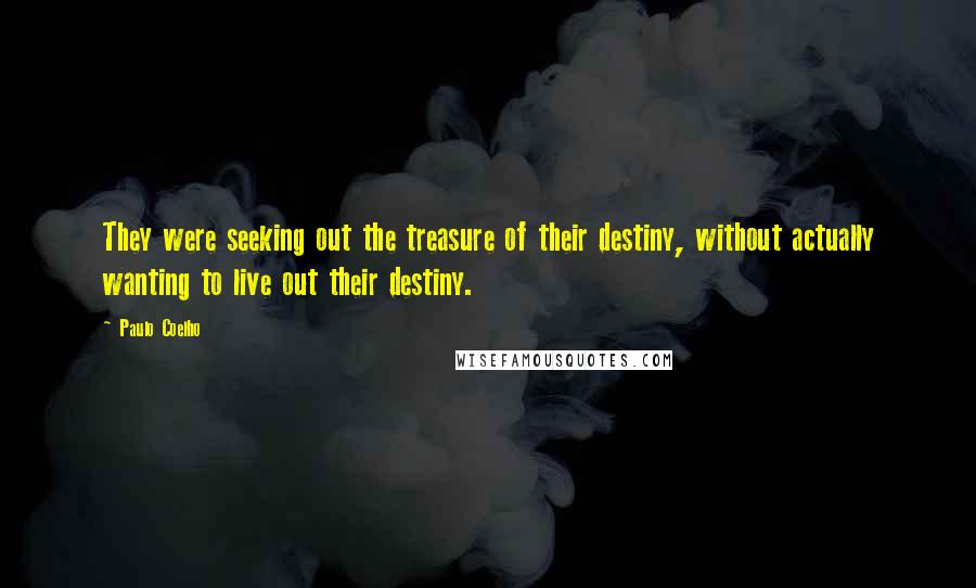 Paulo Coelho Quotes: They were seeking out the treasure of their destiny, without actually wanting to live out their destiny.