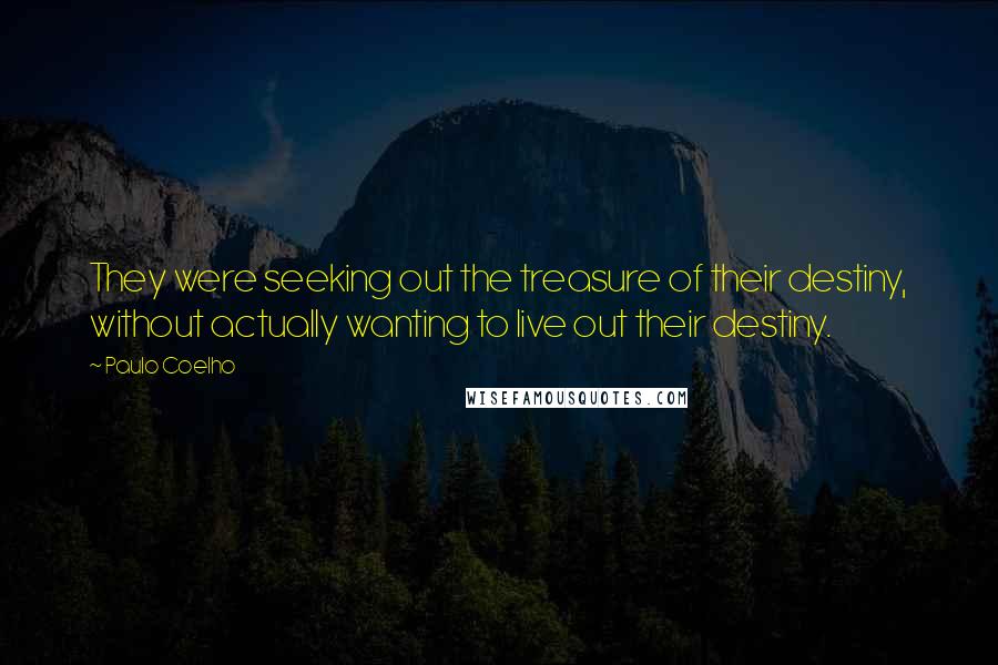 Paulo Coelho Quotes: They were seeking out the treasure of their destiny, without actually wanting to live out their destiny.