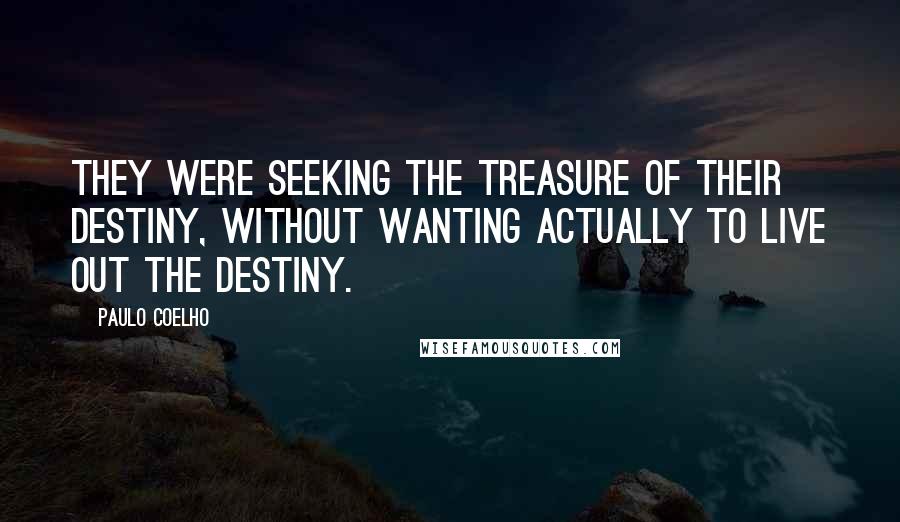 Paulo Coelho Quotes: They were seeking the treasure of their destiny, without wanting actually to live out the destiny.