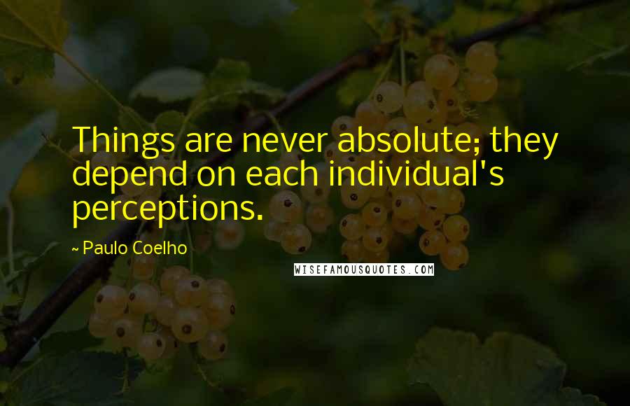 Paulo Coelho Quotes: Things are never absolute; they depend on each individual's perceptions.