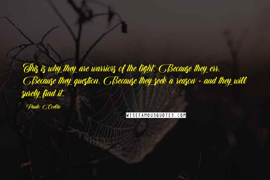 Paulo Coelho Quotes: This is why they are warriors of the light. Because they err. Because they question. Because they seek a reason - and they will surely find it.