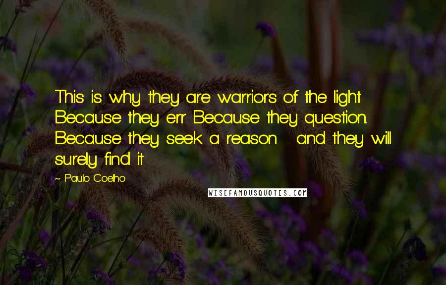 Paulo Coelho Quotes: This is why they are warriors of the light. Because they err. Because they question. Because they seek a reason - and they will surely find it.