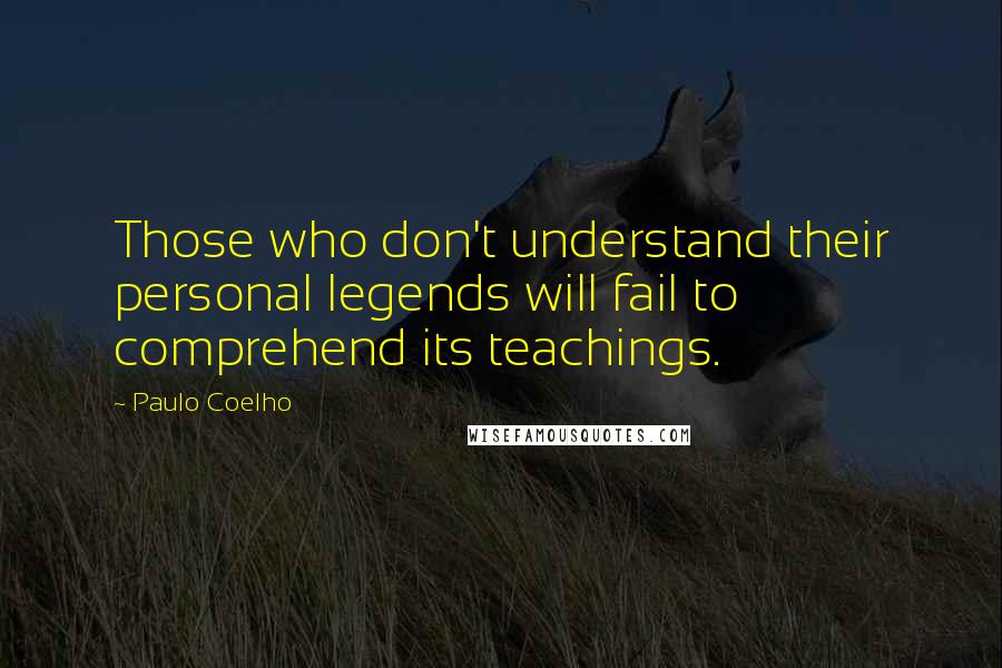 Paulo Coelho Quotes: Those who don't understand their personal legends will fail to comprehend its teachings.