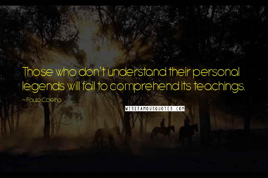 Paulo Coelho Quotes: Those who don't understand their personal legends will fail to comprehend its teachings.