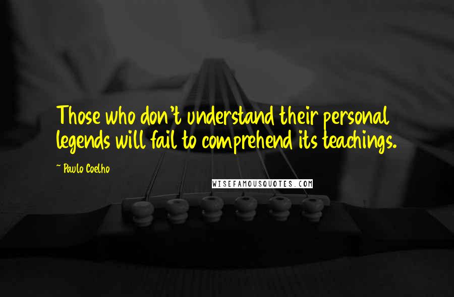 Paulo Coelho Quotes: Those who don't understand their personal legends will fail to comprehend its teachings.