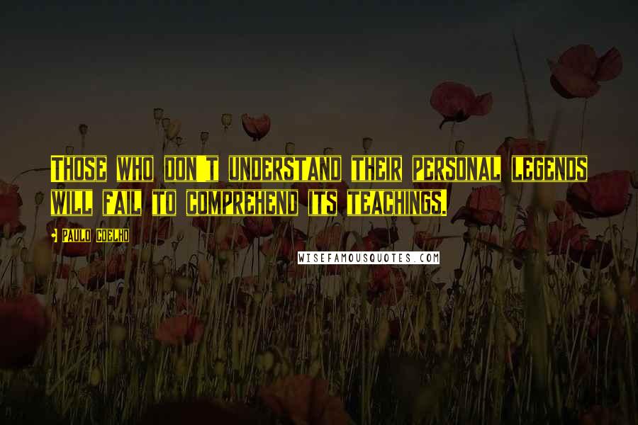 Paulo Coelho Quotes: Those who don't understand their personal legends will fail to comprehend its teachings.