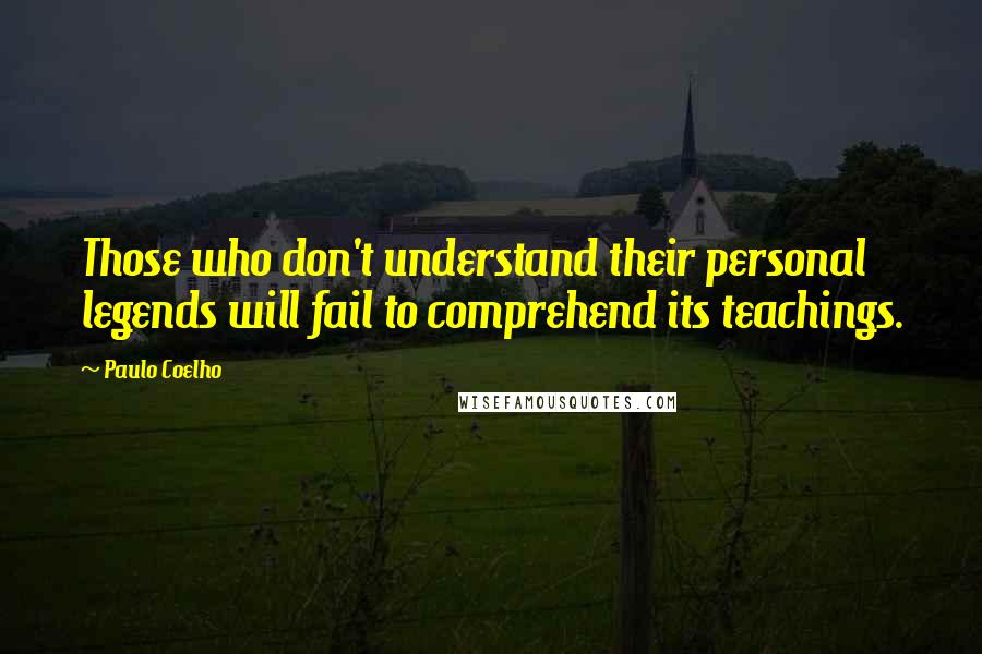 Paulo Coelho Quotes: Those who don't understand their personal legends will fail to comprehend its teachings.