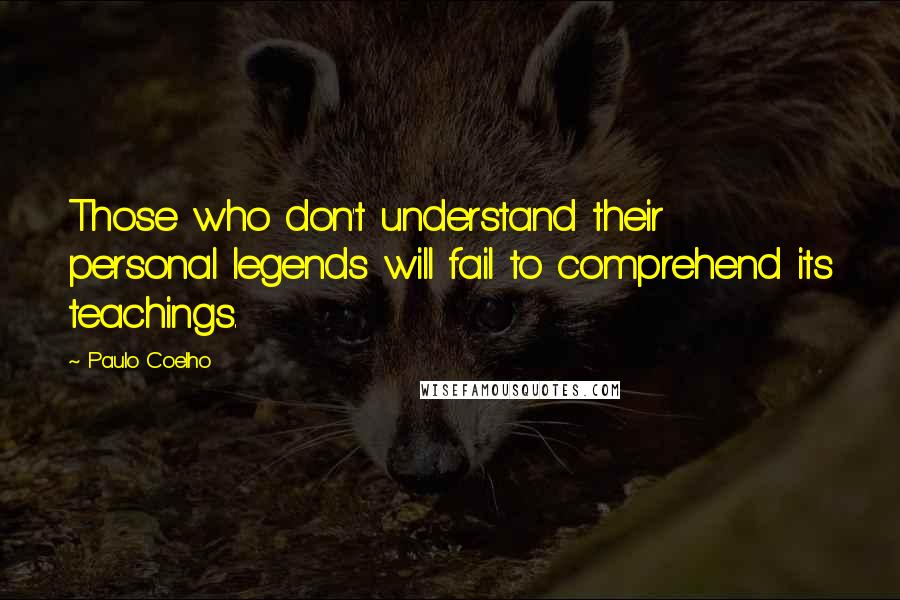 Paulo Coelho Quotes: Those who don't understand their personal legends will fail to comprehend its teachings.