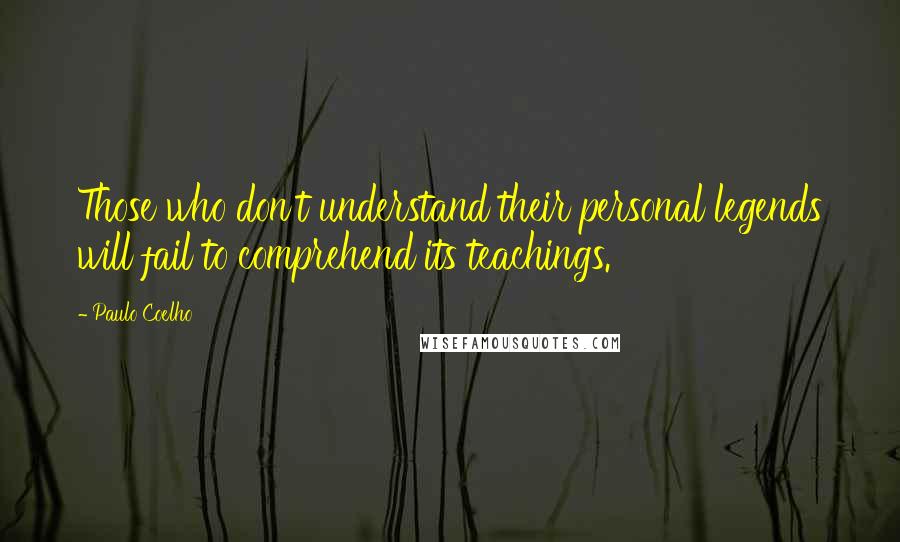 Paulo Coelho Quotes: Those who don't understand their personal legends will fail to comprehend its teachings.