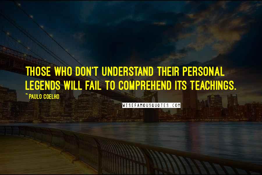 Paulo Coelho Quotes: Those who don't understand their personal legends will fail to comprehend its teachings.