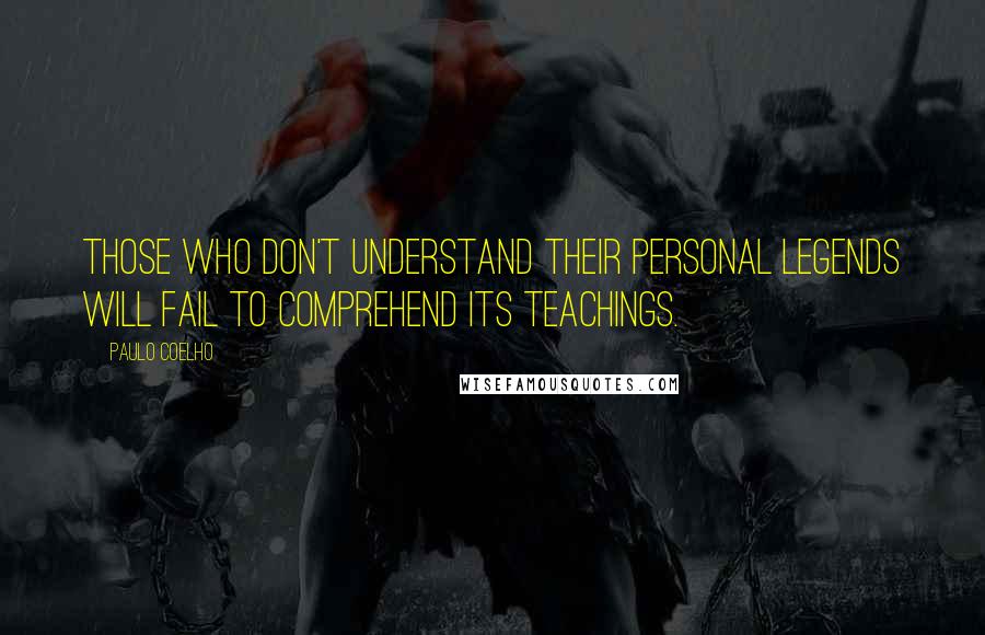 Paulo Coelho Quotes: Those who don't understand their personal legends will fail to comprehend its teachings.