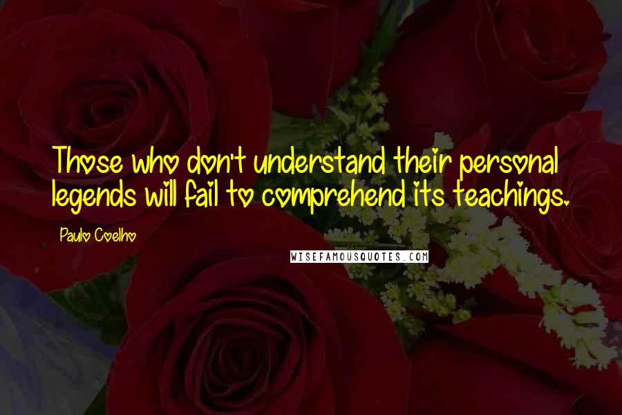 Paulo Coelho Quotes: Those who don't understand their personal legends will fail to comprehend its teachings.