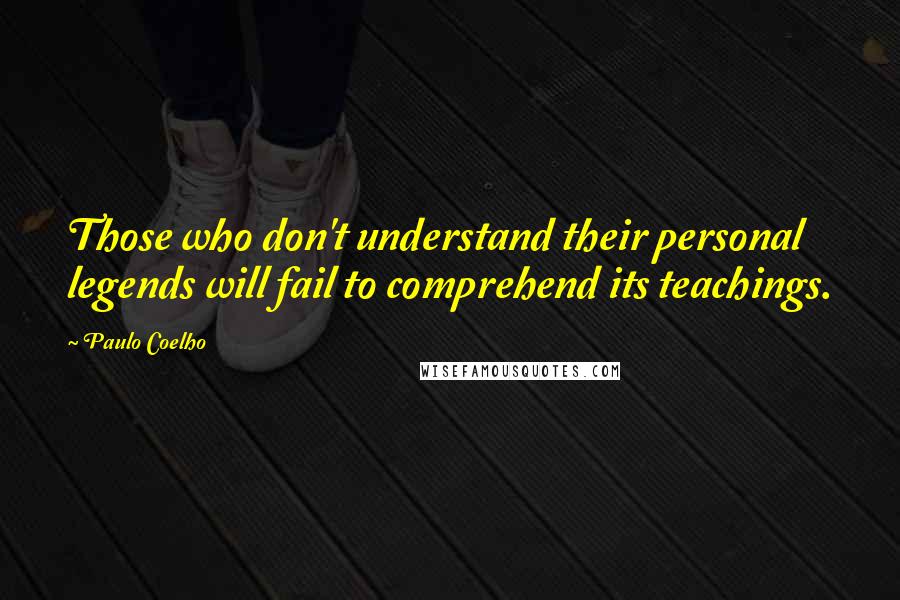 Paulo Coelho Quotes: Those who don't understand their personal legends will fail to comprehend its teachings.