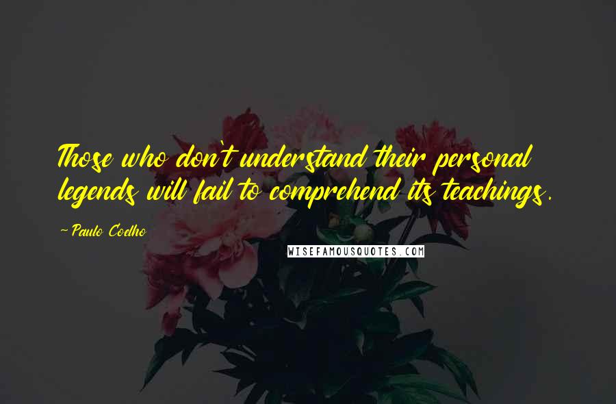 Paulo Coelho Quotes: Those who don't understand their personal legends will fail to comprehend its teachings.