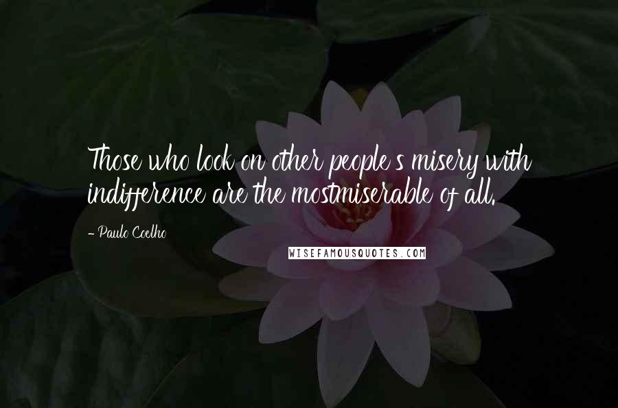 Paulo Coelho Quotes: Those who look on other people's misery with indifference are the mostmiserable of all.